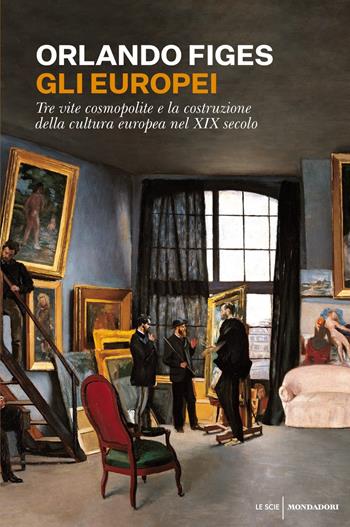Gli europei. Tre vite cosmopolite e la costruzione della cultura europea nel XIX secolo - Orlando Figes - Libro Mondadori 2019, Le scie. Nuova serie stranieri | Libraccio.it