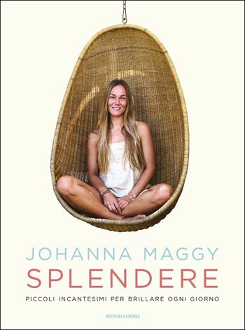 Splendere. Piccoli incantesimi per brillare ogni giorno - Johanna Maggy - Libro Mondadori 2019, Vivere meglio | Libraccio.it
