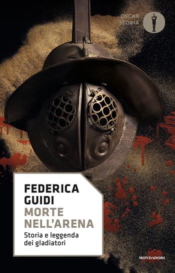 Morte nell'arena. Storia e leggenda dei gladiatori - Federica Guidi - Libro Mondadori 2019, Oscar storia | Libraccio.it