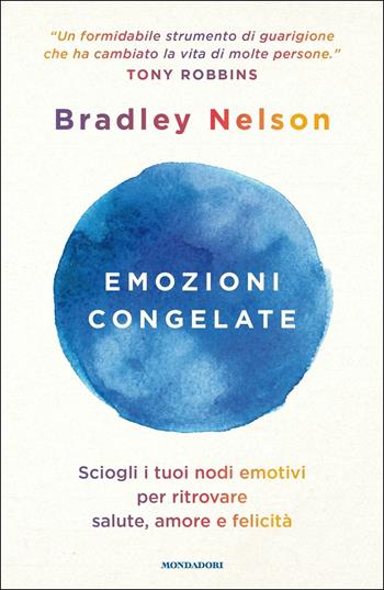Emozioni congelate. Sciogli i tuoi nodi emotivi per ritrovare salute, amore e felicità - Bradley Nelson - Libro Mondadori 2020, Vivere meglio | Libraccio.it