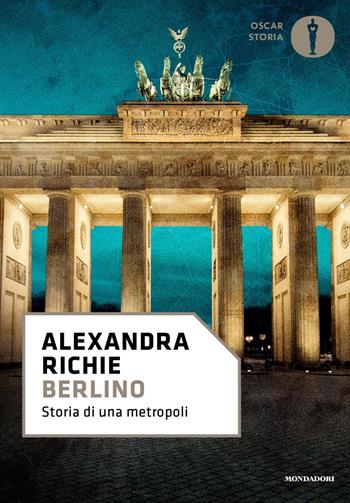 Berlino. Storia di una metropoli - Alexandra Richie - Libro Mondadori 2019, Oscar storia | Libraccio.it