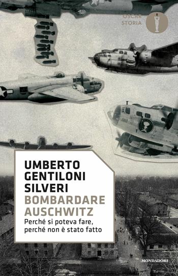 Bombardare Auschwitz. Perché si poteva fare, perché non è stato fatto - Umberto Gentiloni Silveri - Libro Mondadori 2020, Oscar storia | Libraccio.it