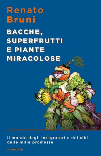 Bacche, superfrutti e piante miracolose. Il mondo degli integratori e dei cibi dalle mille promesse - Renato Bruni - Libro Mondadori 2019, Sentieri | Libraccio.it