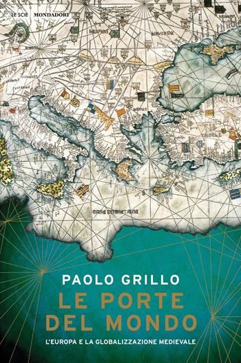 Le porte del mondo. L'Europa e la globalizzazione medievale - Paolo Grillo - Libro Mondadori 2019, Le scie | Libraccio.it