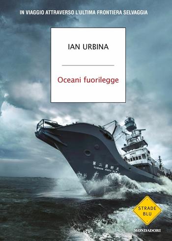 Oceani fuorilegge. In viaggio attraverso l'ultima frontiera selvaggia - Ian Urbina - Libro Mondadori 2020, Strade blu | Libraccio.it