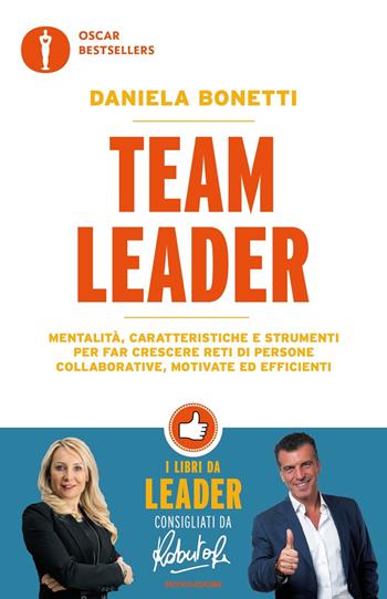 Team leader. Mentalità, caratteristiche e strumenti per far crescere reti di persone collaborative, motivate ed efficienti - Daniela Bonetti - Libro Mondadori 2019, Oscar bestsellers | Libraccio.it