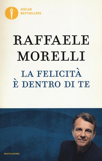 La felicità è dentro di te - Raffaele Morelli - Libro Mondadori 2019, Oscar bestsellers | Libraccio.it