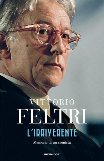 L' irriverente. Memorie di un cronista - Vittorio Feltri - Libro Mondadori 2019, Varia saggistica | Libraccio.it