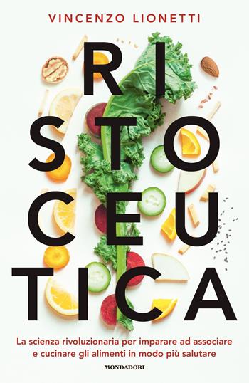 Ristoceutica. La scienza rivoluzionaria per imparare ad associare e cucinare gli alimenti in modo più salutare - Vincenzo Lionetti - Libro Mondadori 2020, Vivere meglio | Libraccio.it
