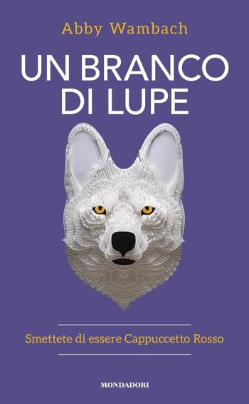 Un branco di lupe. Smettete di essere Cappuccetto Rosso - Abby Wambach - Libro Mondadori 2019, Vivere meglio | Libraccio.it