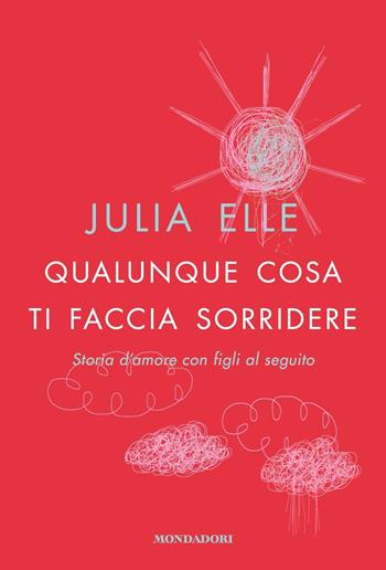 Qualunque cosa ti faccia sorridere. Storia d'amore con figli al seguito - Julia Elle - Libro Mondadori 2019, Vivere meglio | Libraccio.it