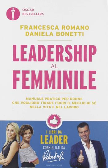 Leadership al femminile. Manuale pratico per donne che vogliono tirar fuori il meglio di sé nella vita e nel lavoro - Francesca Romano, Daniela Bonetti - Libro Mondadori 2019, Oscar bestsellers | Libraccio.it