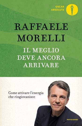 Il meglio deve ancora arrivare. Come attivare l'energia che ringiovanisce - Raffaele Morelli - Libro Mondadori 2019, Oscar absolute | Libraccio.it