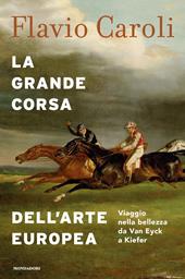 La grande corsa dell'arte europea. Viaggio nella bellezza da Van Eyck a Kiefer. Ediz. a colori