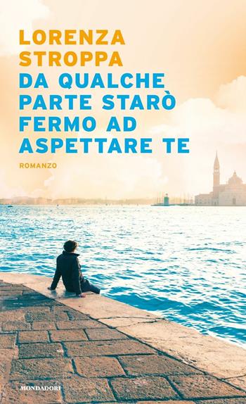 Da qualche parte starò fermo ad aspettare te - Lorenza Stroppa - Libro Mondadori 2020, Narrative | Libraccio.it