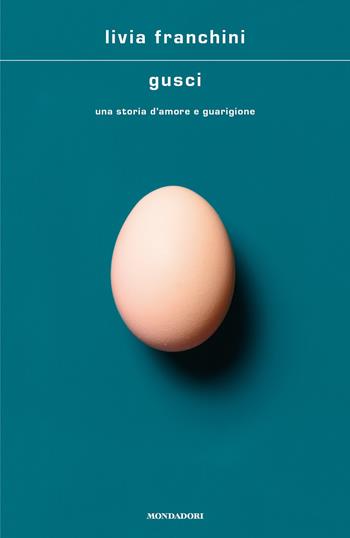 Gusci. Una storia d'amore e guarigione - Livia Franchini - Libro Mondadori 2020, Scrittori italiani e stranieri | Libraccio.it