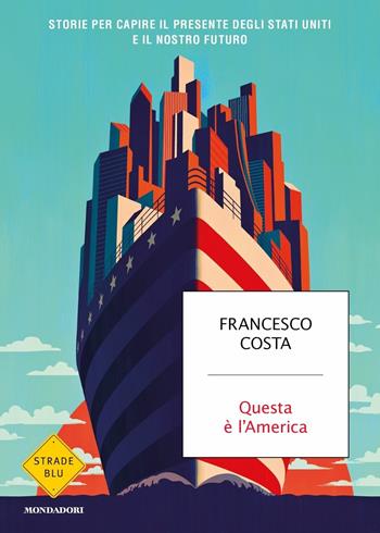 Questa è l'America. Storie per capire il presente degli Stati Uniti e il nostro futuro - Francesco Costa - Libro Mondadori 2020, Strade blu. Non Fiction | Libraccio.it