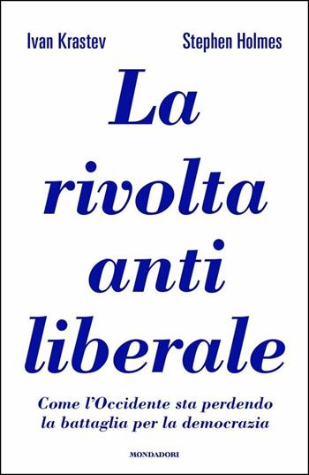 La rivolta antiliberale. Come l'Occidente sta perdendo la battaglia per la democrazia - Ivan Krastev, Stephen Holmes - Libro Mondadori 2020, Orizzonti | Libraccio.it