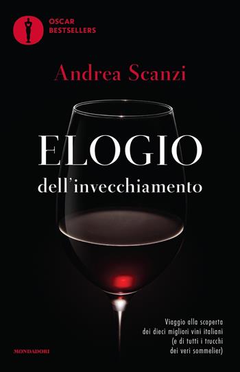 Elogio dell'invecchiamento. Viaggio alla scoperta dei dieci migliori vini italiani (e di tutti i trucchi dei veri sommelier) - Andrea Scanzi - Libro Mondadori 2019, Oscar bestsellers | Libraccio.it