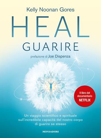 Heal. Guarire. Un viaggio scientifico e spirituale sull'incredibile capacità del nostro corpo di guarire se stesso - Kelly Noonan Gores - Libro Mondadori 2021, Vivere meglio | Libraccio.it