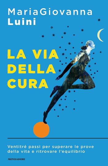 La via della cura. Ventitré passi per superare le prove della vita e ritrovare l'equilibrio - MariaGiovanna Luini - Libro Mondadori 2020, Sentieri | Libraccio.it