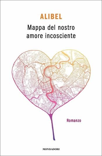 Mappa del nostro amore incosciente - Alibel - Libro Mondadori 2020, Novel | Libraccio.it