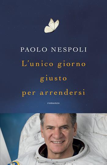 L' unico giorno giusto per arrendersi - Paolo Nespoli, Paolo Nespoli - Libro Mondadori 2022, Novel | Libraccio.it