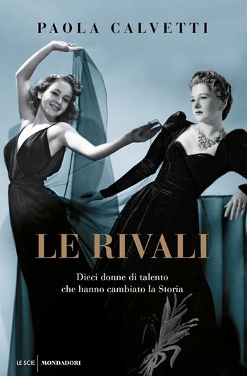 Le rivali. Dieci donne di talento che hanno cambiato la storia - Paola Calvetti - Libro Mondadori 2021, Le scie. Nuova serie | Libraccio.it