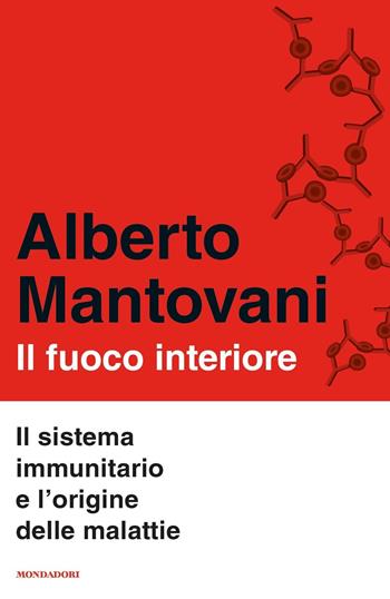 Il fuoco interiore. Il sistema immunitario e l'origine delle malattie - Alberto Mantovani - Libro Mondadori 2020, Orizzonti | Libraccio.it
