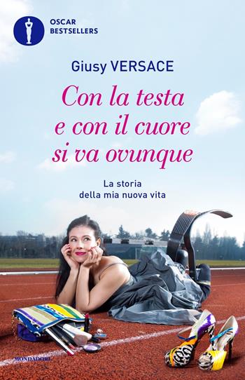 Con la testa e con il cuore si va ovunque. La storia della mia nuova vita - Giusy Versace - Libro Mondadori 2020, Oscar bestsellers | Libraccio.it