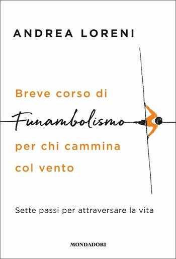 Breve corso di funambolismo per chi cammina col vento. Sette passi per attraversare la vita - Andrea Loreni - Libro Mondadori 2020, Vivere meglio | Libraccio.it