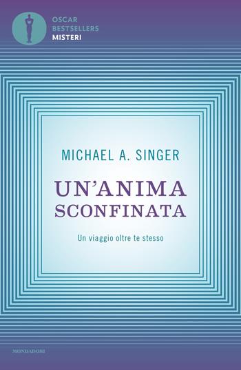 Un'anima sconfinata. Un viaggio oltre te stesso - Michael A. Singer - Libro Mondadori 2021, Oscar bestsellers misteri | Libraccio.it