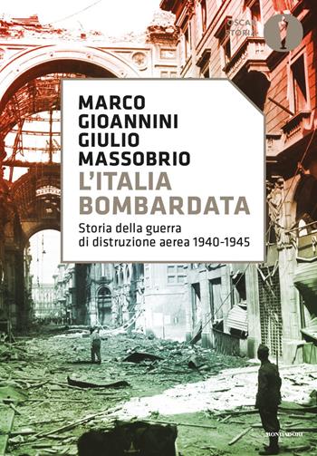 L' Italia bombardata. Storia della guerra di distruzione aerea 1940-1945 - Marco Gioannini, Giulio Massobrio - Libro Mondadori 2021, Oscar storia | Libraccio.it