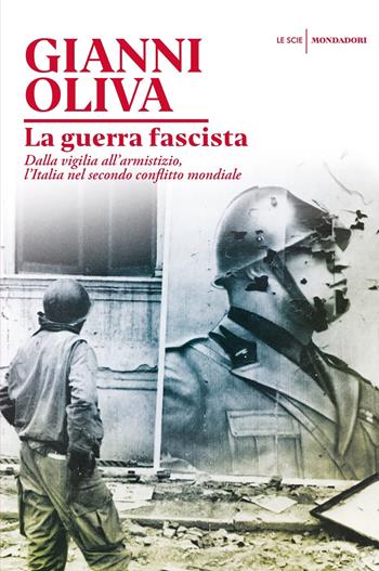 La guerra fascista. Dalla vigilia all'armistizio, l'Italia nel secondo conflitto mondiale - Gianni Oliva - Libro Mondadori 2020, Le scie. Nuova serie | Libraccio.it