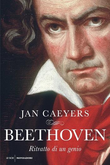 Beethoven. Ritratto di un genio - Jan Caeyers - Libro Mondadori 2020, Le scie | Libraccio.it