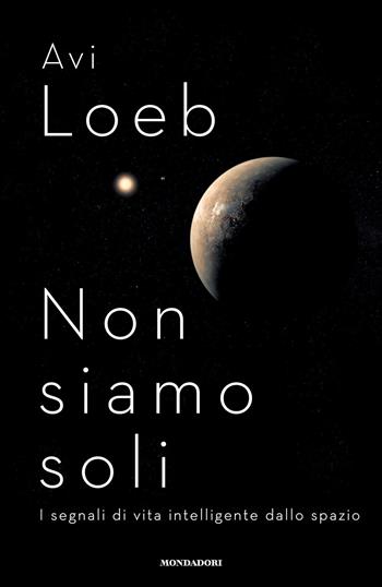 Non siamo soli. I segnali di vita intelligente dallo spazio - Avi Loeb - Libro Mondadori 2022, Orizzonti | Libraccio.it
