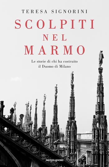 Scolpiti nel marmo. Le storie di chi ha costruito il Duomo di Milano - Teresa Signorini - Libro Mondadori 2020, Saggistica | Libraccio.it
