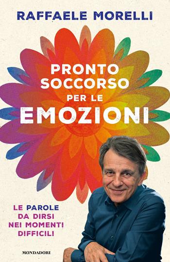 Pronto soccorso per le emozioni. Le parole da dirsi nei momenti difficili - Raffaele Morelli - Libro Mondadori 2020, Vivere meglio | Libraccio.it