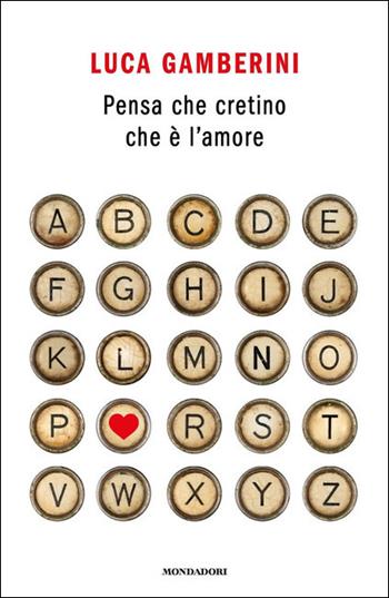 Pensa che cretino che è l'amore - Luca Gamberini - Libro Mondadori 2021, Novel | Libraccio.it