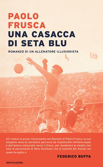 Una casacca di seta blu. Romanzo di un allenatore illusionista - Paolo Frusca - Libro Mondadori 2020, Narrative | Libraccio.it