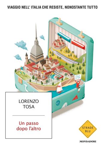 Un passo dopo l'altro. Viaggio nell'Italia che resiste, nonostante tutto - Lorenzo Tosa - Libro Mondadori 2020, Strade blu | Libraccio.it
