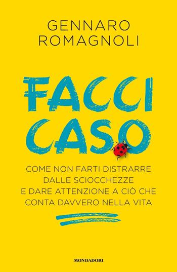 Facci caso. Come non farti distrarre dalle sciocchezze e dare attenzione a ciò che conta davvero nella vita - Gennaro Romagnoli - Libro Mondadori 2020, Vivere meglio | Libraccio.it