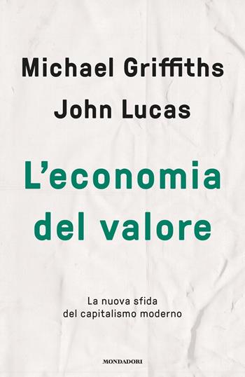L' economia del valore. La nuova sfida del capitalismo moderno - Michael Griffiths, John Lucas - Libro Mondadori 2021, Saggistica | Libraccio.it