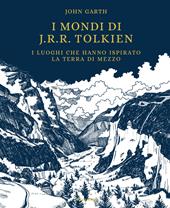 I mondi di J.R.R. Tolkien. I luoghi che hanno ispirato la Terra di Mezzo