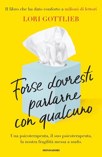 Forse dovresti parlarne con qualcuno. Una psicoterapeuta, il suo psicoterapeuta, la nostra fragilità messa a nudo - Lori Gottlieb - Libro Mondadori 2021, Vivere meglio | Libraccio.it
