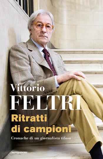 Ritratti di campioni. Cronache di un giornalista tifoso - Vittorio Feltri - Libro Mondadori 2020, Varia saggistica italiana | Libraccio.it