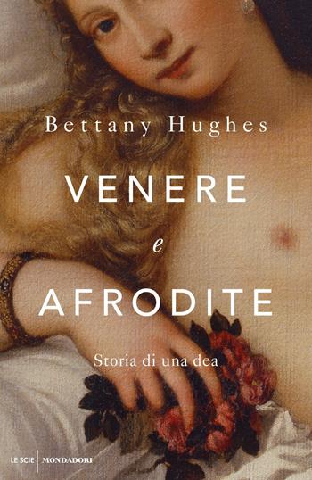 Venere e Afrodite. Storia di una dea - Bettany Hughes - Libro Mondadori 2021, Le scie. Nuova serie | Libraccio.it