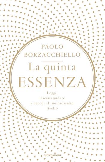 La quinta essenza. Leggi, lasciati andare e accedi al tuo prossimo livello - Paolo Borzacchiello - Libro Mondadori 2020, Vivere meglio | Libraccio.it