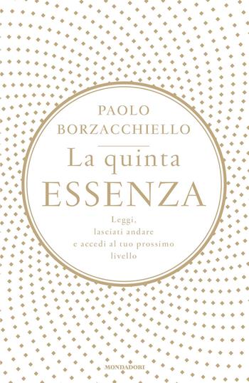 La quinta essenza. Leggi, lasciati andare e accedi al tuo prossimo livello - Paolo Borzacchiello - Libro Mondadori 2020, Vivere meglio | Libraccio.it