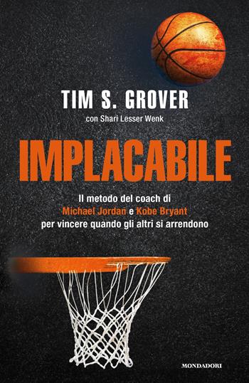 Implacabile. Il metodo del coach di Michael Jordan e Kobe Bryant per vincere quando gli altri si arrendono - Tim S. Grover, Shari Lesser Wenk - Libro Mondadori 2021, Vivere meglio | Libraccio.it